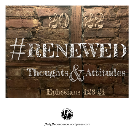 144a - Daily Dependence - Renew Thoughts and Attitudes - Ephesians 4 - 23-24